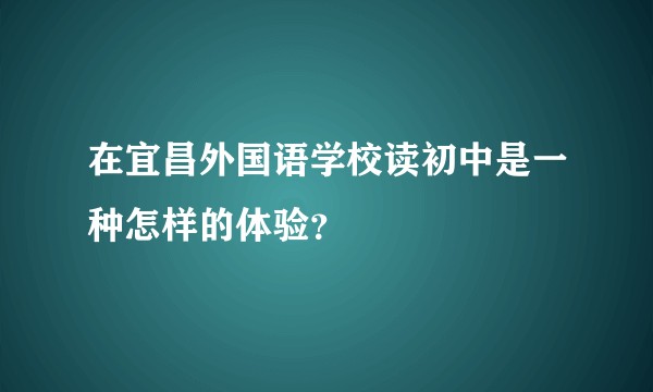 在宜昌外国语学校读初中是一种怎样的体验？