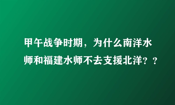 甲午战争时期，为什么南洋水师和福建水师不去支援北洋？？