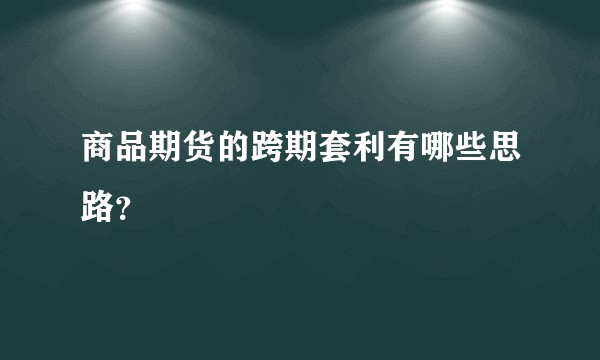 商品期货的跨期套利有哪些思路？