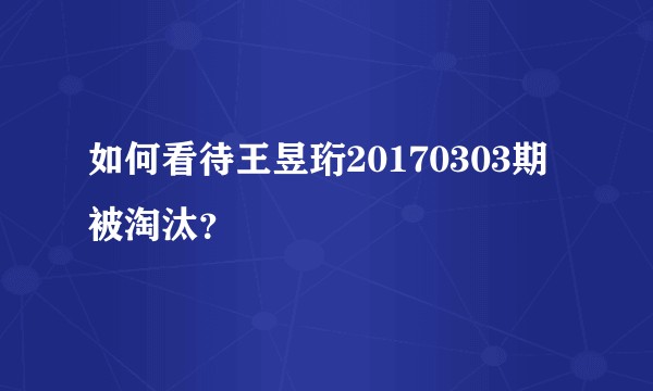 如何看待王昱珩20170303期被淘汰？