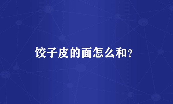 饺子皮的面怎么和？