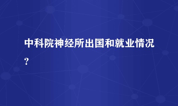 中科院神经所出国和就业情况？