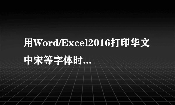 用Word/Excel2016打印华文中宋等字体时出现乱码要如何解决？