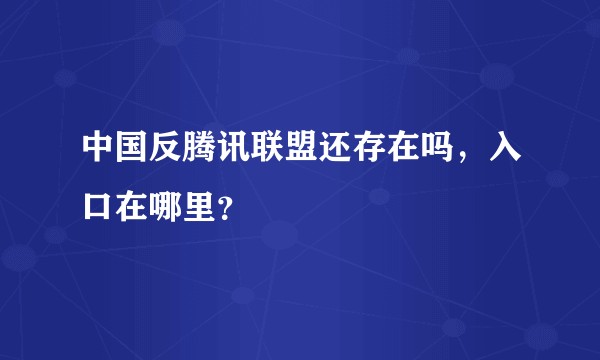 中国反腾讯联盟还存在吗，入口在哪里？