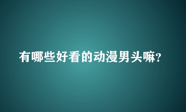 有哪些好看的动漫男头嘛？