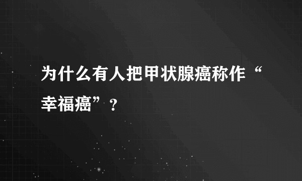为什么有人把甲状腺癌称作“幸福癌”？