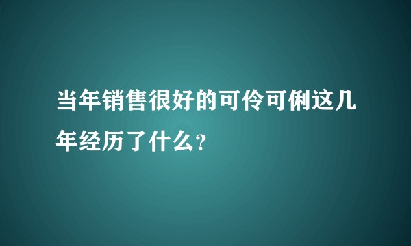 当年销售很好的可伶可俐这几年经历了什么？