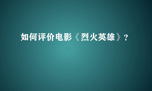 如何评价电影《烈火英雄》？