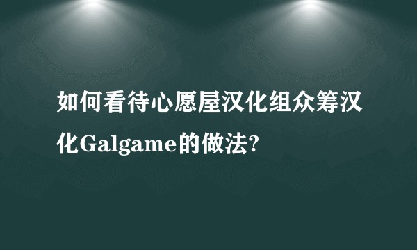 如何看待心愿屋汉化组众筹汉化Galgame的做法?