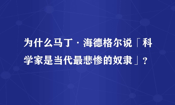 为什么马丁·海德格尔说「科学家是当代最悲惨的奴隶」？