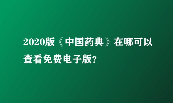 2020版《中国药典》在哪可以查看免费电子版？