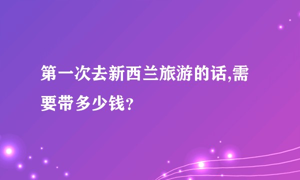 第一次去新西兰旅游的话,需要带多少钱？
