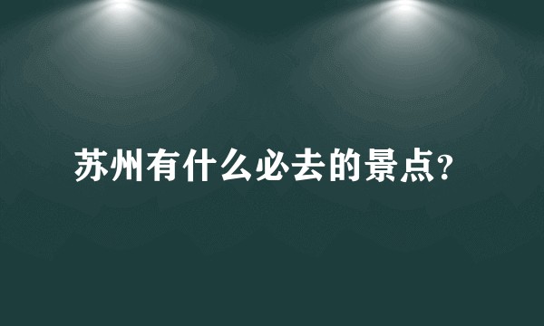 苏州有什么必去的景点？