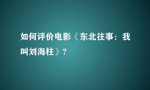 如何评价电影《东北往事：我叫刘海柱》?