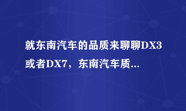 就东南汽车的品质来聊聊DX3或者DX7，东南汽车质量怎么样？