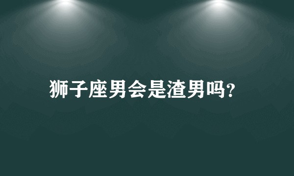 狮子座男会是渣男吗？