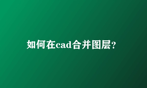 如何在cad合并图层？