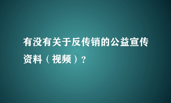 有没有关于反传销的公益宣传资料（视频）？