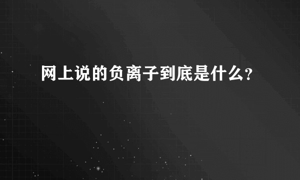 网上说的负离子到底是什么？