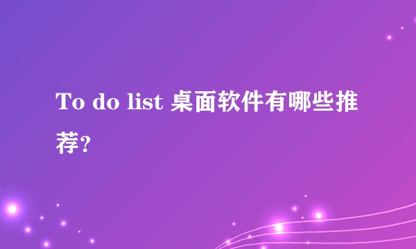 To do list 桌面软件有哪些推荐？