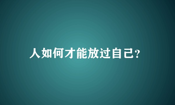 人如何才能放过自己？