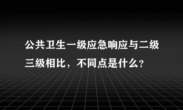 公共卫生一级应急响应与二级三级相比，不同点是什么？