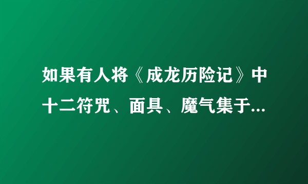 如果有人将《成龙历险记》中十二符咒、面具、魔气集于一身，那么他在漫威中处于什么地位？