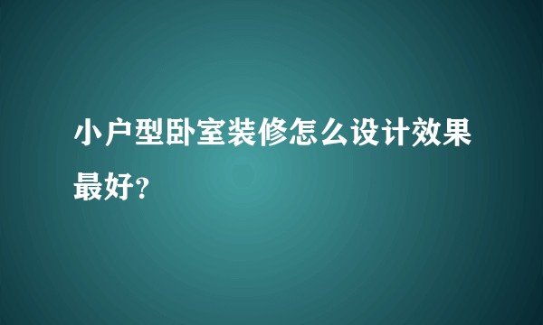 小户型卧室装修怎么设计效果最好？