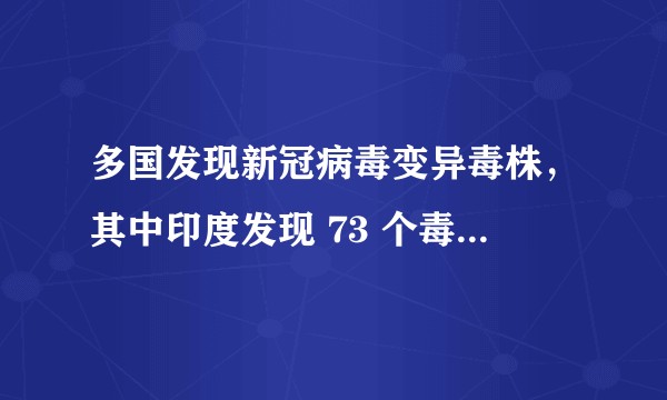 多国发现新冠病毒变异毒株，其中印度发现 73 个毒株的新变种，意味着什么？对疫情防控有何影响？