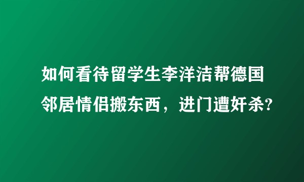 如何看待留学生李洋洁帮德国邻居情侣搬东西，进门遭奸杀?