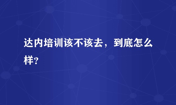 达内培训该不该去，到底怎么样？
