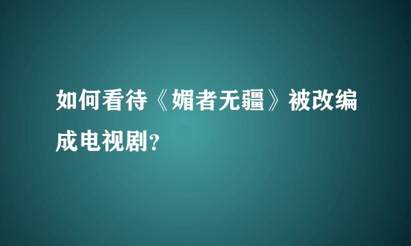 如何看待《媚者无疆》被改编成电视剧？