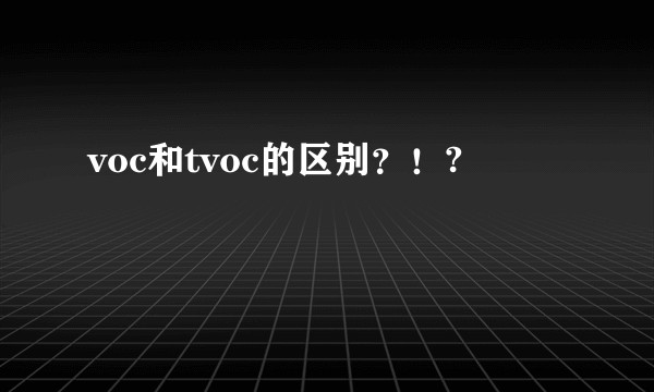 voc和tvoc的区别？！?