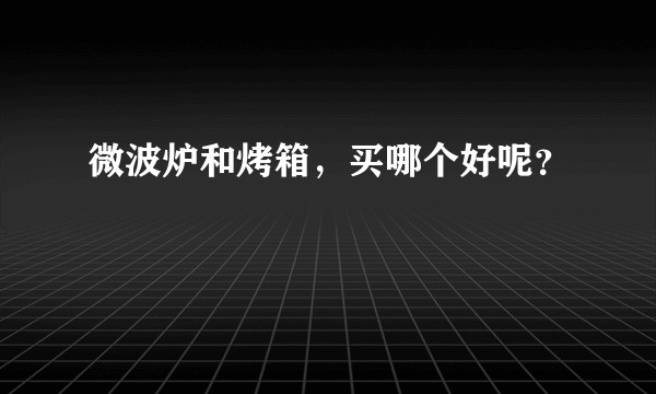微波炉和烤箱，买哪个好呢？