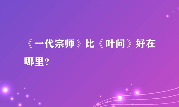 《一代宗师》比《叶问》好在哪里？