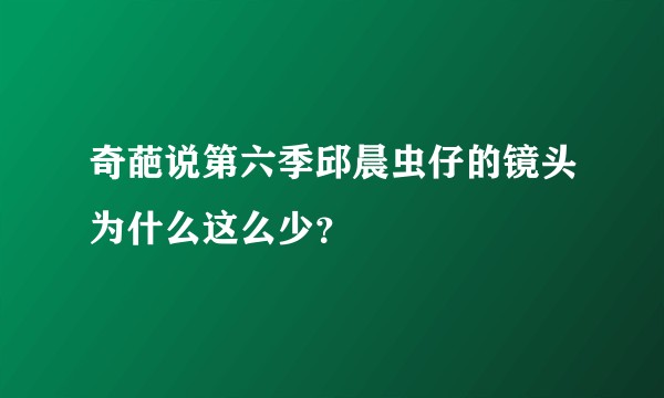 奇葩说第六季邱晨虫仔的镜头为什么这么少？