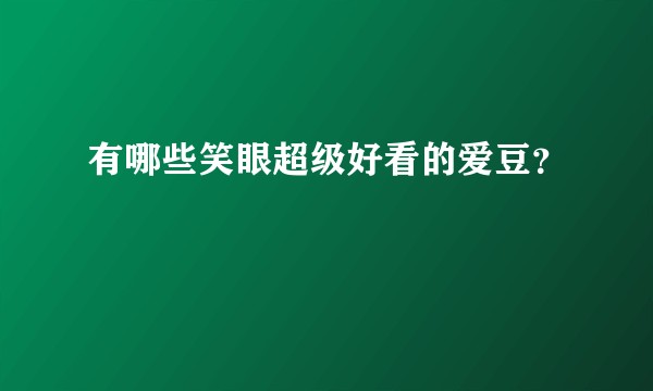 有哪些笑眼超级好看的爱豆？