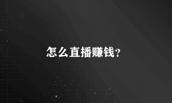怎么直播赚钱?