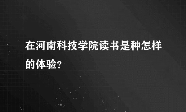 在河南科技学院读书是种怎样的体验？