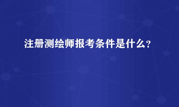 注册测绘师报考条件是什么？