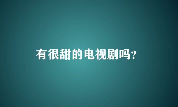 有很甜的电视剧吗？