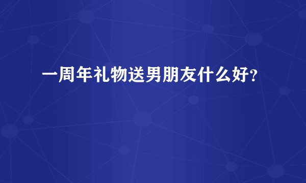 一周年礼物送男朋友什么好？