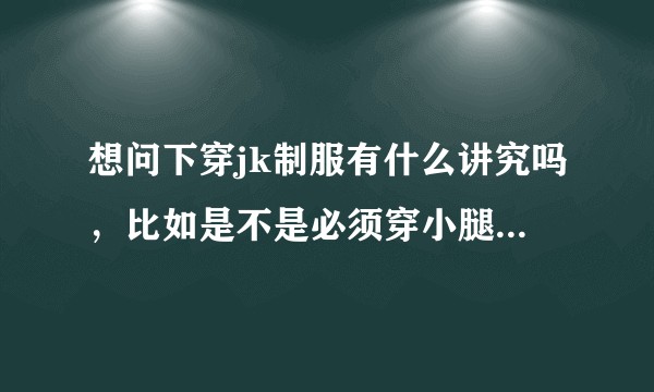 想问下穿jk制服有什么讲究吗，比如是不是必须穿小腿袜制服鞋，然后背制服包?