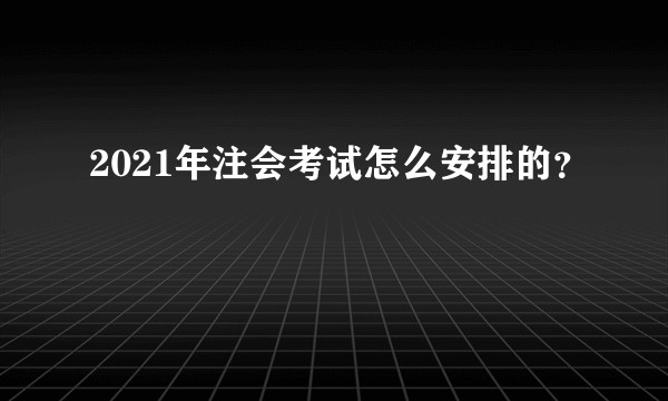2021年注会考试怎么安排的？