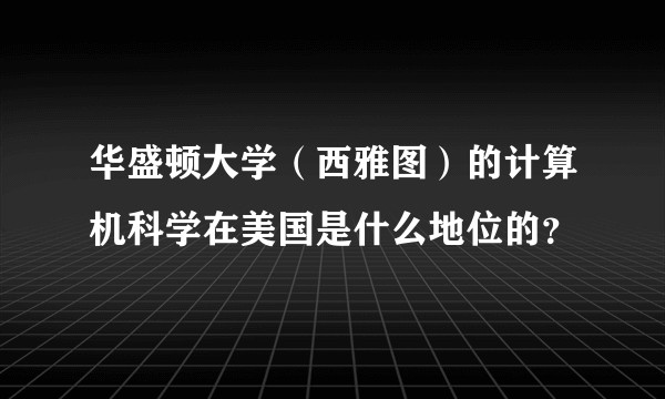 华盛顿大学（西雅图）的计算机科学在美国是什么地位的？