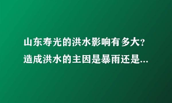山东寿光的洪水影响有多大？造成洪水的主因是暴雨还是水库泄洪？