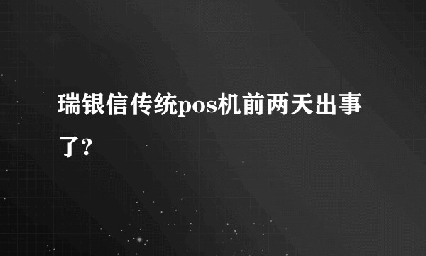 瑞银信传统pos机前两天出事了?