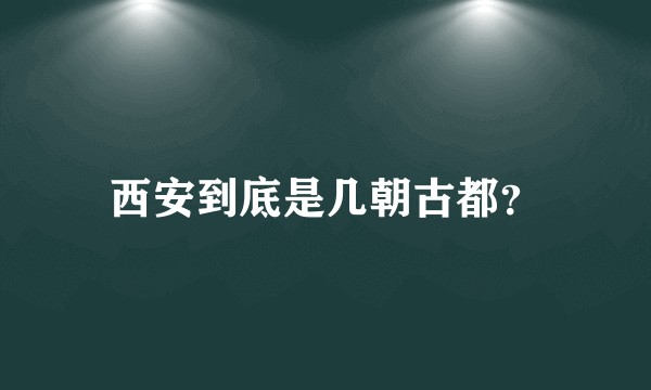 西安到底是几朝古都？