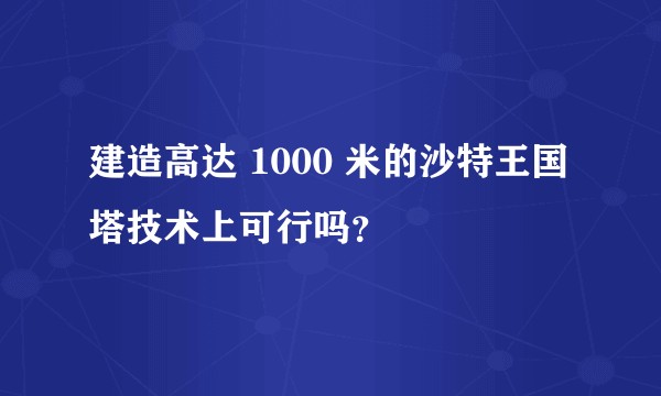 建造高达 1000 米的沙特王国塔技术上可行吗？