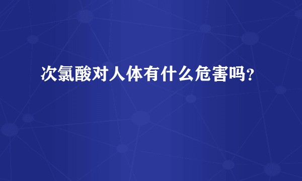 次氯酸对人体有什么危害吗？